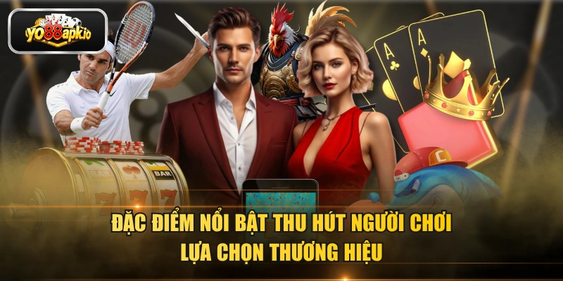 Đặc điểm nổi bật thu hút người chơi lựa chọn thương hiệu